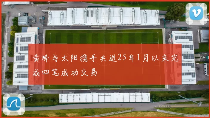 黄蜂与太阳携手共进25年1月以来完成四笔成功交易