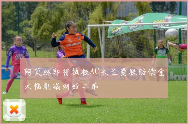 阿莫林即将执教AC米兰曼联赔偿金大幅削减利好二弟