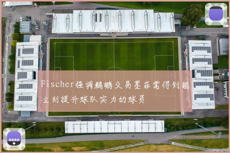 Fischer强调鹈鹕交易墨菲需得到能立刻提升球队实力的球员