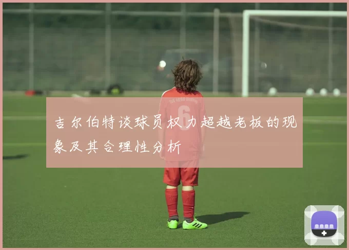 吉尔伯特谈球员权力超越老板的现象及其合理性分析