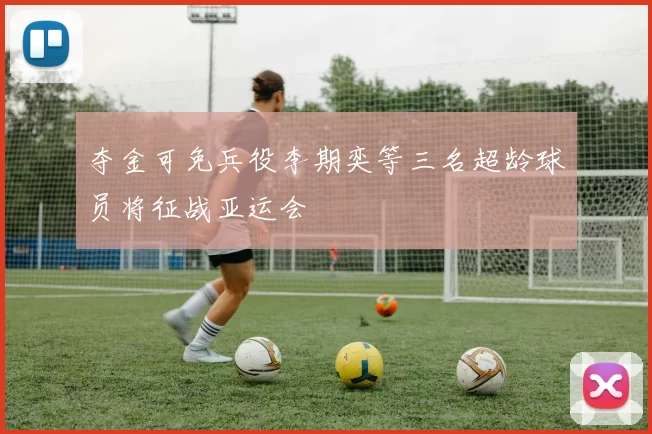 夺金可免兵役李期奕等三名超龄球员将征战亚运会