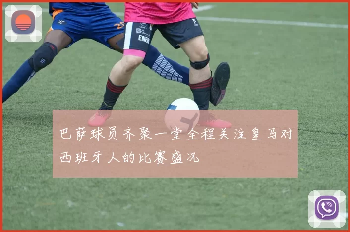 巴萨球员齐聚一堂全程关注皇马对西班牙人的比赛盛况