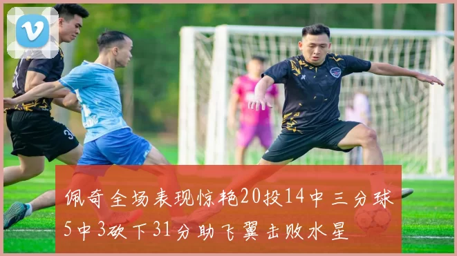 佩奇全场表现惊艳20投14中三分球5中3砍下31分助飞翼击败水星