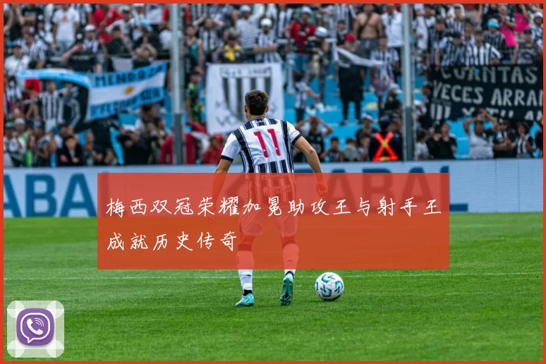 梅西双冠荣耀加冕助攻王与射手王成就历史传奇