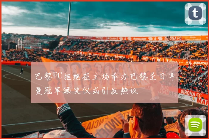 巴黎FC拒绝在主场举办巴黎圣日耳曼冠军颁奖仪式引发热议