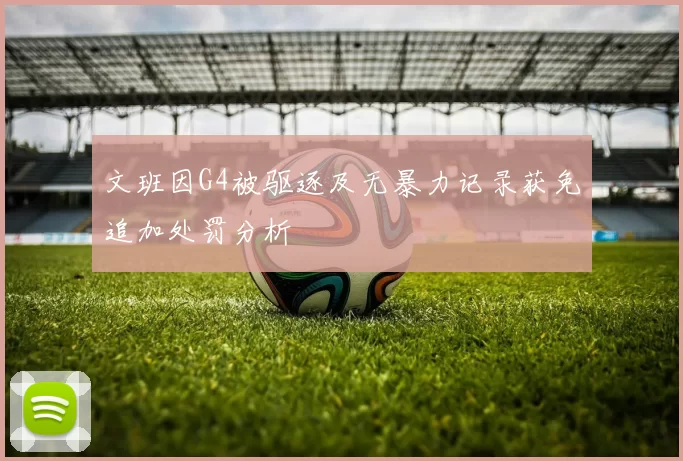 文班因G4被驱逐及无暴力记录获免追加处罚分析