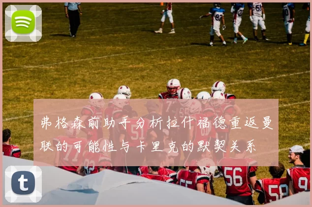 弗格森前助手分析拉什福德重返曼联的可能性与卡里克的默契关系